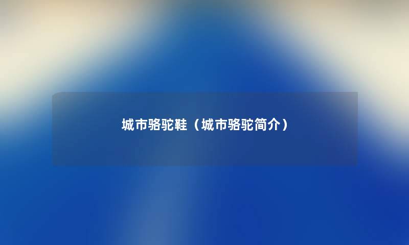 城市骆驼鞋(城市骆驼简介) 城市骆驼鞋(城市骆驼简介)