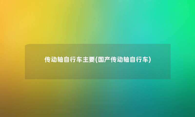 传动轴自行车主要(国产传动轴自行车) 传动轴自行车主要(国产传动轴自行车)