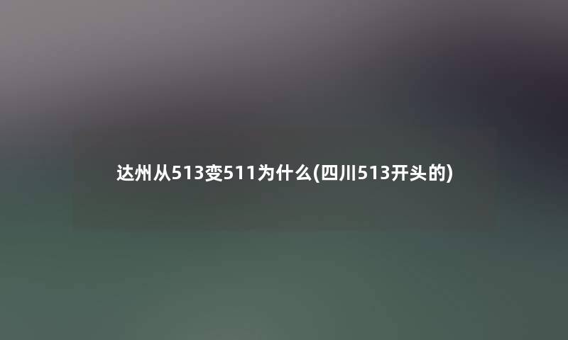 达州从513变511为什么(四川513开头的) 达州从513变511为什么(四川513开头的)