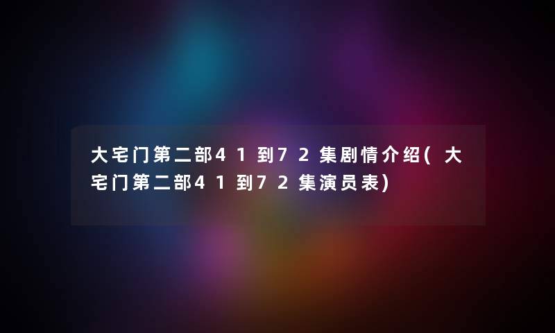 大宅门第二部41到72集剧情介绍(大宅门第二部41到72集演员表) 大宅门第二部41到72集剧情介绍(大宅门第二部41到72集演员表)