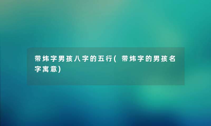 带炜字男孩八字的五行(带炜字的男孩名字寓意) 带炜字男孩八字的五行(带炜字的男孩名字寓意)