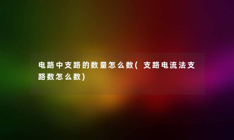 电路中支路的数量怎么数(支路电流法支路数怎么数) 电路中支路的数量怎么数(支路电流法支路数怎么数)