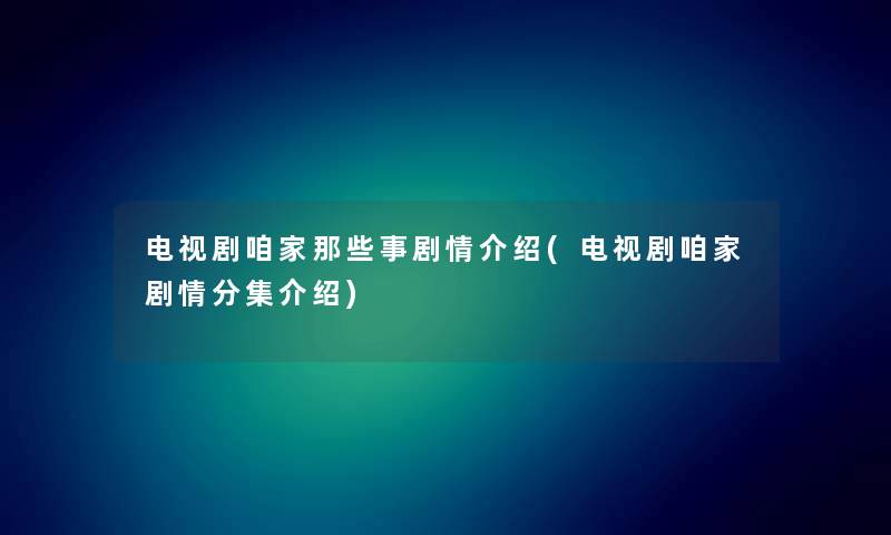 电视剧咱家那些事剧情介绍(电视剧咱家剧情分集介绍) 电视剧咱家那些事剧情介绍(电视剧咱家剧情分集介绍)