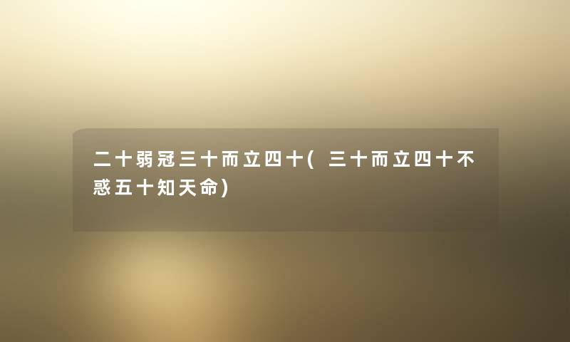 二十弱冠三十而立四十(三十而立四十不惑五十知天命) 二十弱冠三十而立四十(三十而立四十不惑五十知天命)