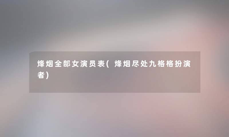 烽烟整理的女演员表(烽烟尽处九格格扮演者) 烽烟整理的女演员表(烽烟尽处九格格扮演者)