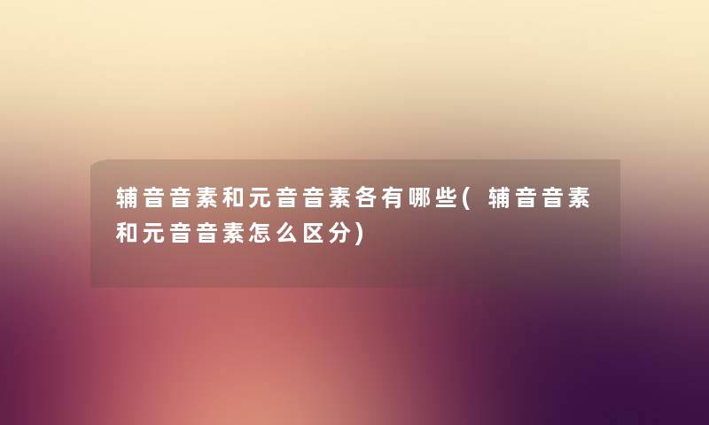 辅音音素和元音音素各有哪些(辅音音素和元音音素怎么区分)