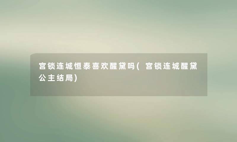 宫锁连城恒泰喜欢醒黛吗(宫锁连城醒黛公主结局)