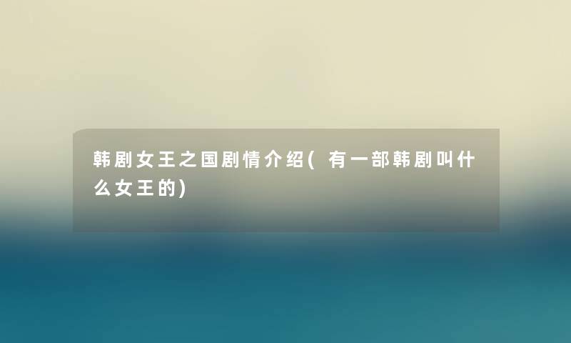 韩剧女王之国剧情介绍(有一部韩剧叫什么女王的)