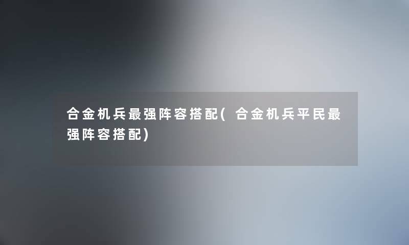 合金机兵强阵容搭配(合金机兵平民强阵容搭配)