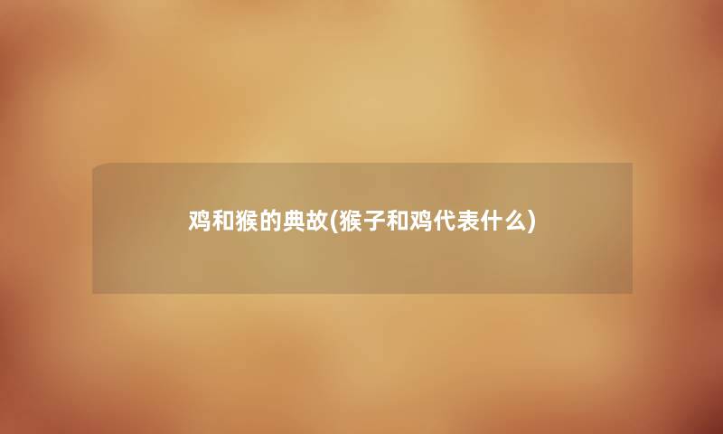 鸡和猴的典故(猴子和鸡代表什么) 鸡和猴的典故(猴子和鸡代表什么)