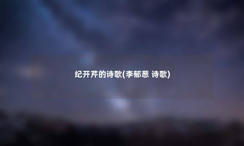 纪开芹的诗歌(李郁葱 诗歌) 纪开芹的诗歌(李郁葱 诗歌)