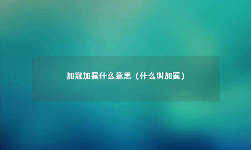 加冠加冕什么意思（什么叫加冕）