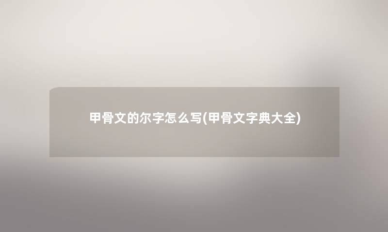 甲骨文的尔字怎么写(甲骨文字典大全)