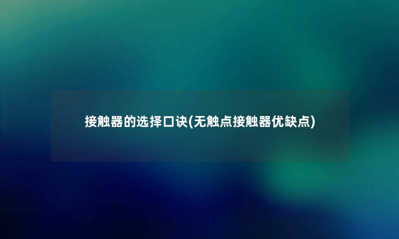 接触器的选择口诀(无触点接触器优缺点) 接触器的选择口诀(无触点接触器优缺点)