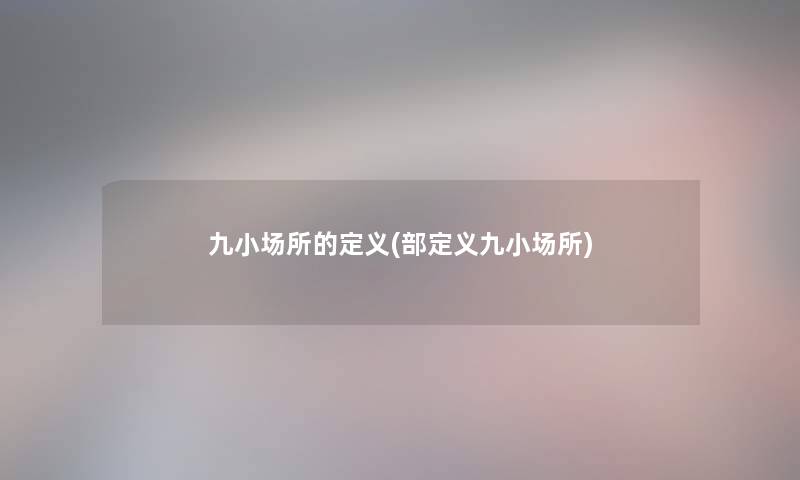 九小场所的定义(部定义九小场所)