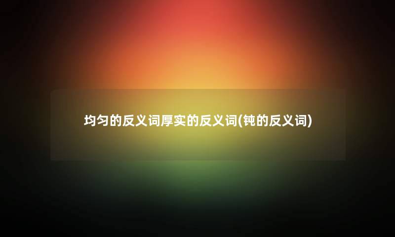 均匀的反义词厚实的反义词(钝的反义词)