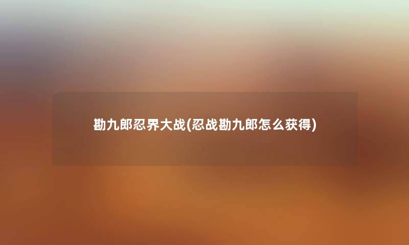 勘九郎忍界大战(忍战勘九郎怎么获得)