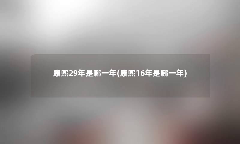康熙29年是哪一年(康熙16年是哪一年) 康熙29年是哪一年(康熙16年是哪一年)