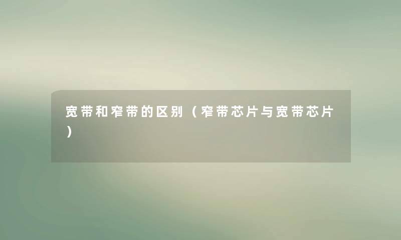 宽带和窄带的区别（窄带芯片与宽带芯片）