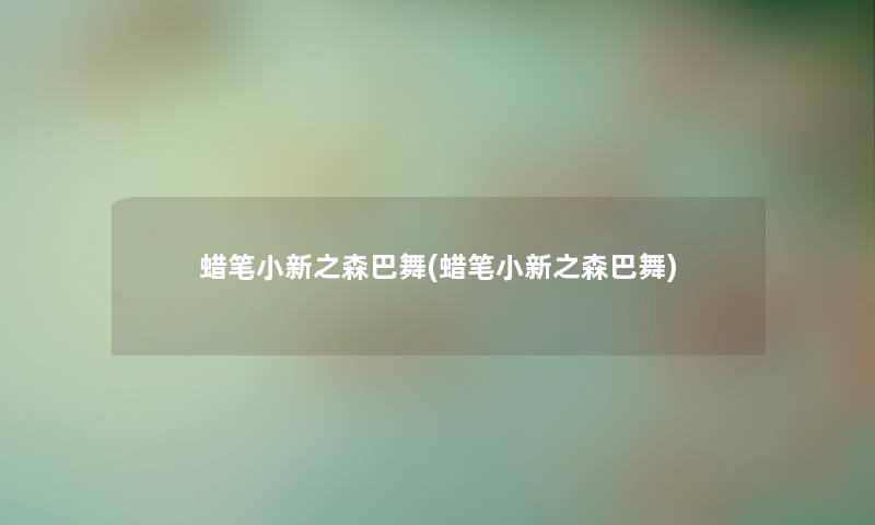 蜡笔小新之森巴舞(蜡笔小新之森巴舞) 蜡笔小新之森巴舞(蜡笔小新之森巴舞)
