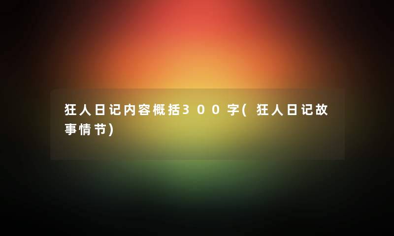 狂人日记内容概括300字(狂人日记故事情节) 狂人日记内容概括300字(狂人日记故事情节)