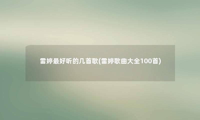 雷婷好听的几首歌(雷婷歌曲大全几首) 雷婷好听的几首歌(雷婷歌曲大全几首)