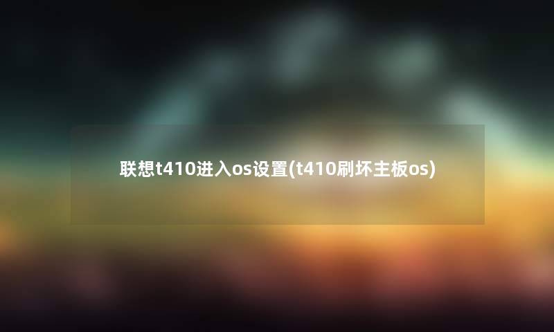 联想t410进入os设置(t410刷坏主板os)