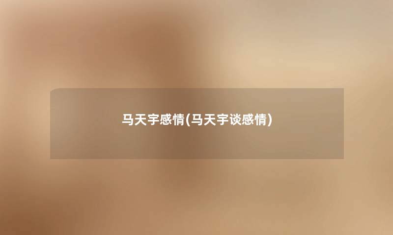 马天宇感情(马天宇谈感情) 马天宇感情(马天宇谈感情)