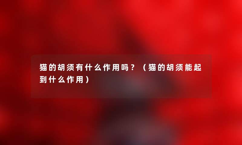 猫的胡须有什么作用吗?(猫的胡须能起到什么作用) 猫的胡须有什么作用吗?(猫的胡须能起到什么作用)