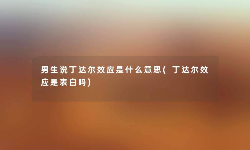 男生说丁达尔效应是什么意思(丁达尔效应是表白吗) 男生说丁达尔效应是什么意思(丁达尔效应是表白吗)
