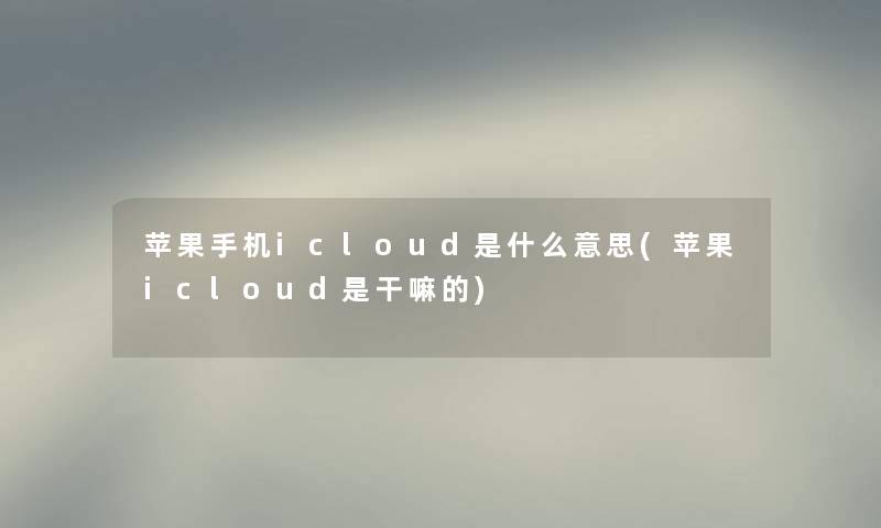 苹果手机icloud是什么意思(苹果icloud是干嘛的) 苹果手机icloud是什么意思(苹果icloud是干嘛的)