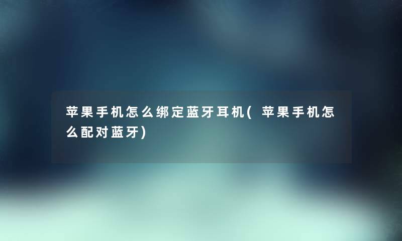 苹果手机怎么绑定蓝牙耳机(苹果手机怎么配对蓝牙) 苹果手机怎么绑定蓝牙耳机(苹果手机怎么配对蓝牙)