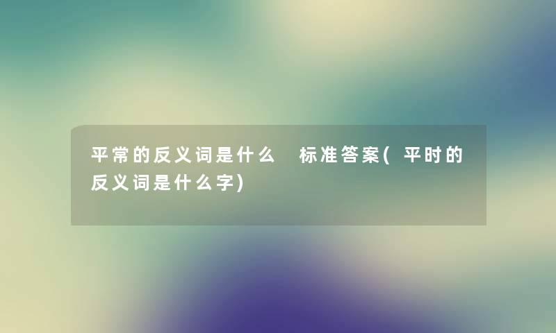 平常的反义词是什么 标准答案(平时的反义词是什么字)