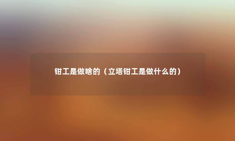 钳工是做啥的（立塔钳工是做什么的）