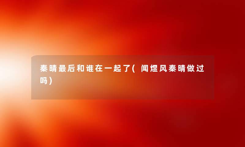 秦晴后和谁在一起了(闻煜风秦晴做过吗)