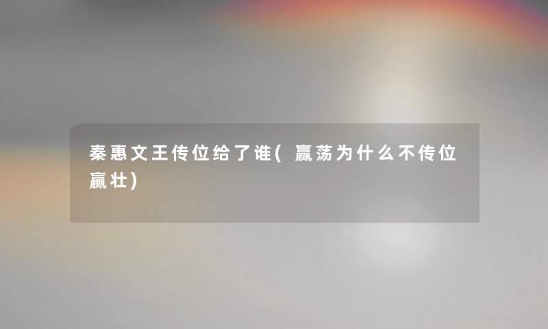 秦惠文王传位给了谁(赢荡为什么不传位赢壮)