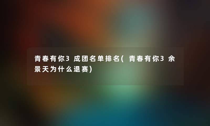 青春有你3成团名单推荐(青春有你3余景天为什么退赛)