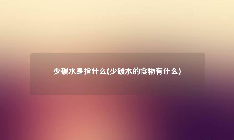少碳水是指什么(少碳水的食物有什么)