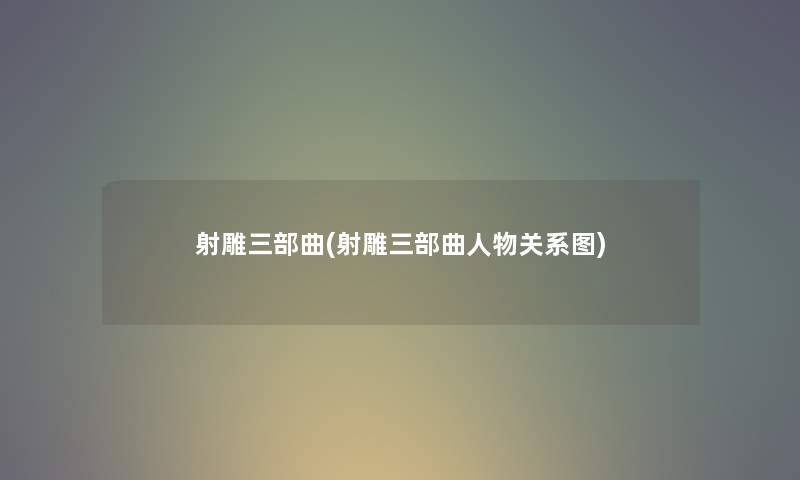射雕三部曲(射雕三部曲人物关系图)