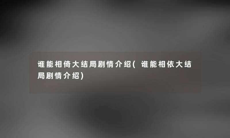 谁能相倚大结局剧情介绍(谁能相依大结局剧情介绍) 谁能相倚大结局剧情介绍(谁能相依大结局剧情介绍)