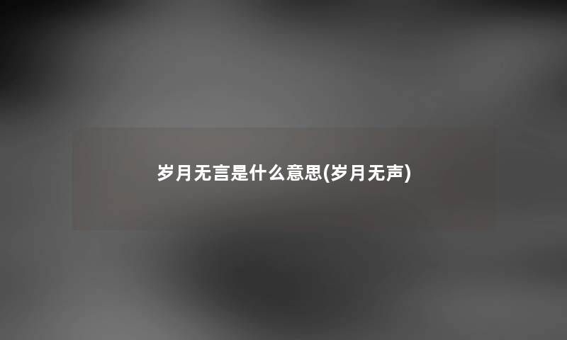 岁月无言是什么意思(岁月无声) 岁月无言是什么意思(岁月无声)