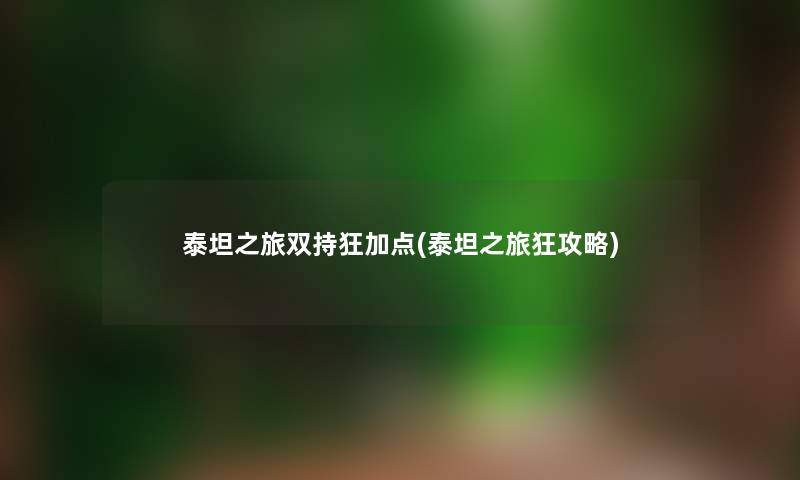 泰坦之旅双持狂加点(泰坦之旅狂攻略) 泰坦之旅双持狂加点(泰坦之旅狂攻略)