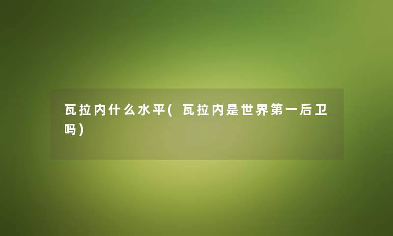 瓦拉内什么水平(瓦拉内是世界第一后卫吗) 瓦拉内什么水平(瓦拉内是世界第一后卫吗)