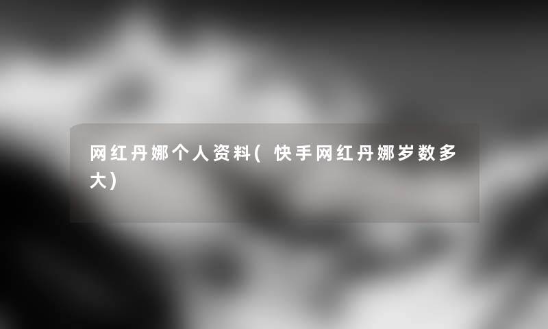 网红丹娜个人资料(快手网红丹娜岁数多大) 网红丹娜个人资料(快手网红丹娜岁数多大)