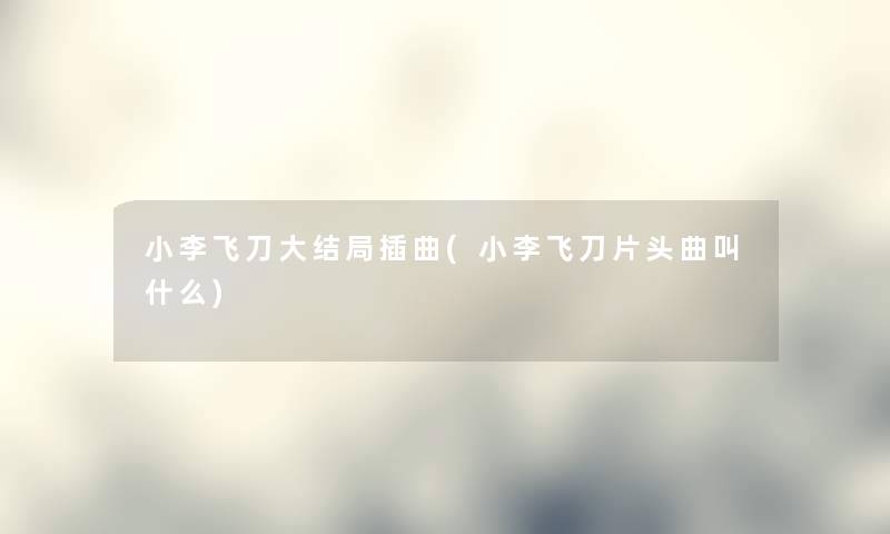 小李飞刀大结局插曲(小李飞刀片头曲叫什么)