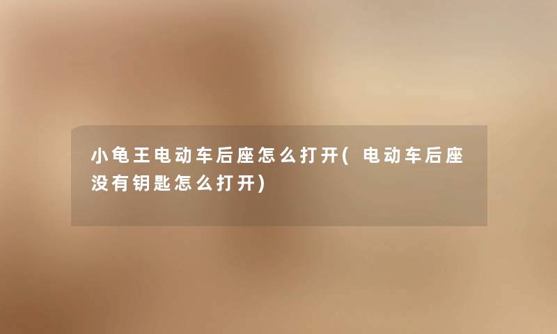 小龟王电动车后座怎么打开(电动车后座没有钥匙怎么打开)