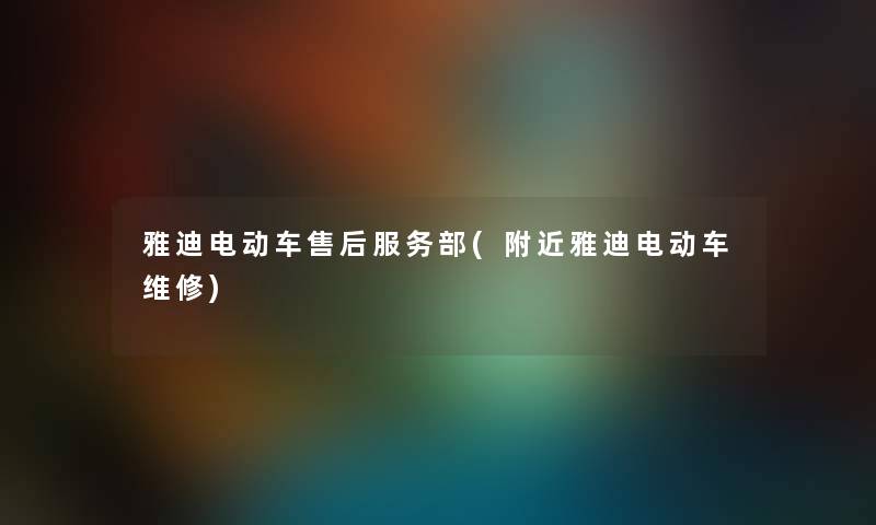 雅迪电动车售后服务部(附近雅迪电动车维修) 雅迪电动车售后服务部(附近雅迪电动车维修)