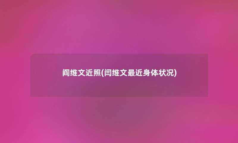 阎维文近照(闫维文近身体状况)