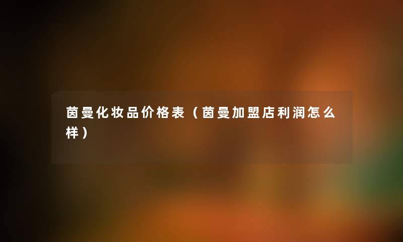 茵曼化妆品价格表(茵曼加盟店利润怎么样) 茵曼化妆品价格表(茵曼加盟店利润怎么样)