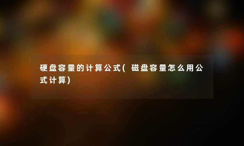 硬盘容量的计算公式(磁盘容量怎么用公式计算) 硬盘容量的计算公式(磁盘容量怎么用公式计算)
